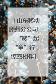 山东移动滕州分公司：“移”起“童”行，惊喜相伴