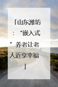 山东潍坊：“嵌入式”养老让老人近享幸福