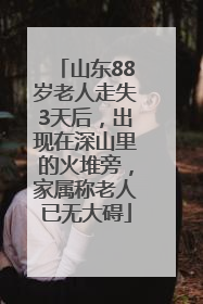 山东88岁老人走失3天后，出现在深山里的火堆旁，家属称老人已无大碍