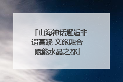 山海神话邂逅非遗高跷 文旅融合赋能水晶之都