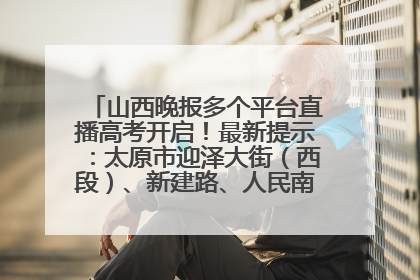 山西晚报多个平台直播高考开启！最新提示：太原市迎泽大街（西段）、新建路、人民南路高考期间增开路口