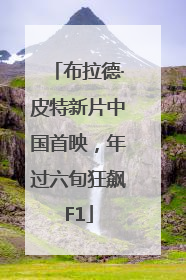 布拉德·皮特新片中国首映，年过六旬狂飙F1