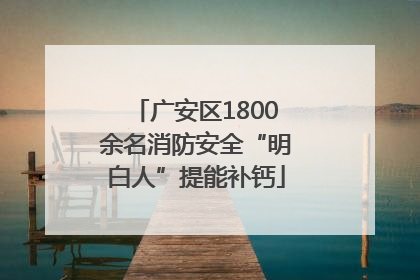 广安区1800余名消防安全“明白人”提能补钙