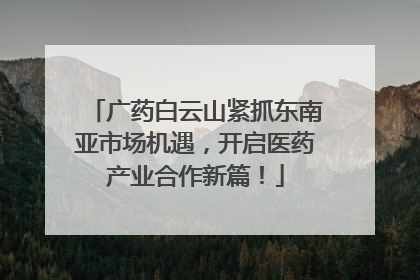 广药白云山紧抓东南亚市场机遇，开启医药产业合作新篇！