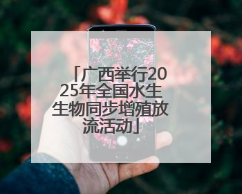 广西举行2025年全国水生生物同步增殖放流活动