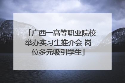 广西一高等职业院校举办实习生推介会 岗位多元吸引学生