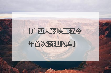 广西大藤峡工程今年首次预泄腾库