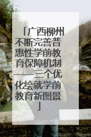 广西柳州不断完善普惠性学前教育保障机制——三个优化绘就学前教育新图景