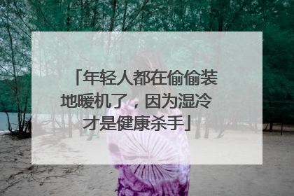 年轻人都在偷偷装地暖机了，因为湿冷才是健康杀手
