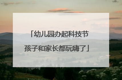 幼儿园办起科技节 孩子和家长都玩嗨了