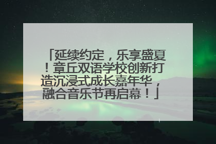 延续约定，乐享盛夏！章丘双语学校创新打造沉浸式成长嘉年华，融合音乐节再启幕！