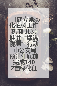 建立常态化植树工作机制 扎实推进“绿满陇原”行动 市公安局预计年底前完成1402亩绿化任务