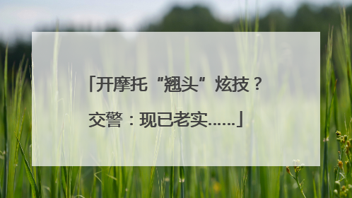 开摩托“翘头”炫技？交警：现已老实……