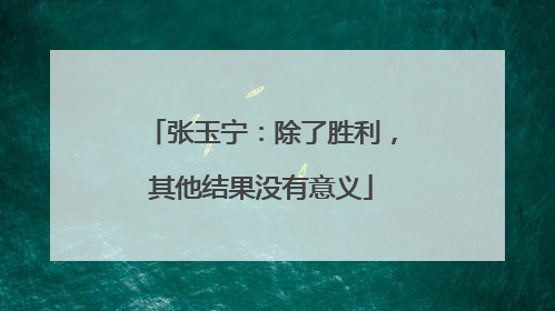 张玉宁：除了胜利，其他结果没有意义