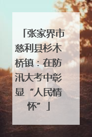 张家界市慈利县杉木桥镇：在防汛大考中彰显“人民情怀”