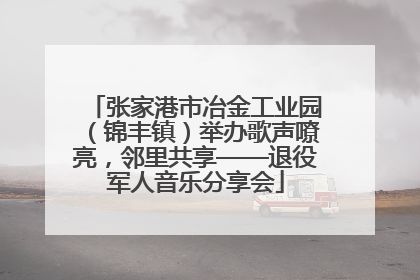 张家港市冶金工业园（锦丰镇）举办歌声嘹亮，邻里共享——退役军人音乐分享会