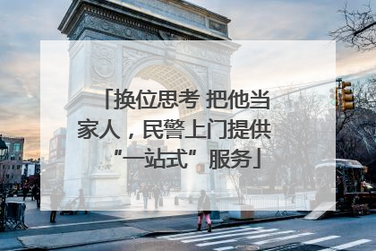 换位思考 把他当家人，民警上门提供“一站式”服务