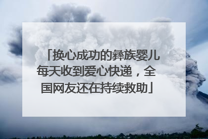 换心成功的彝族婴儿每天收到爱心快递，全国网友还在持续救助