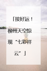 接好运！柳州天空惊现“七彩祥云”