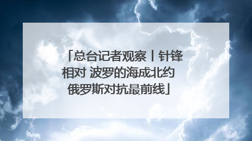 总台记者观察丨针锋相对 波罗的海成北约俄罗斯对抗最前线