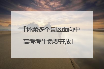 怀柔多个景区面向中高考考生免费开放