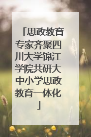 思政教育专家齐聚四川大学锦江学院共研大中小学思政教育一体化