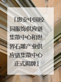 惠安中国校园服饰供应链集散中心和世界石雕产业供应链集散中心正式揭牌