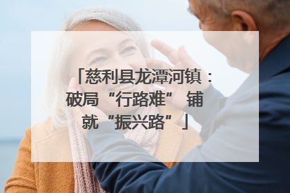 慈利县龙潭河镇：破局“行路难” 铺就“振兴路”