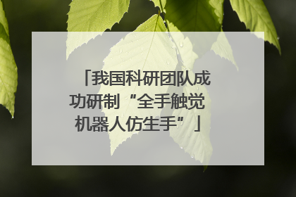 我国科研团队成功研制“全手触觉机器人仿生手”