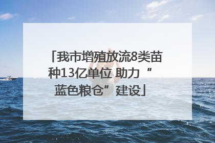 我市增殖放流8类苗种13亿单位 助力“蓝色粮仓”建设