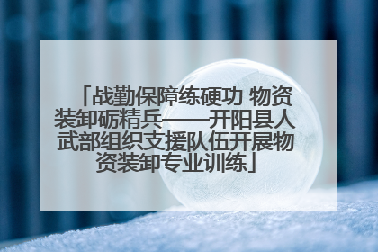 战勤保障练硬功 物资装卸砺精兵——开阳县人武部组织支援队伍开展物资装卸专业训练
