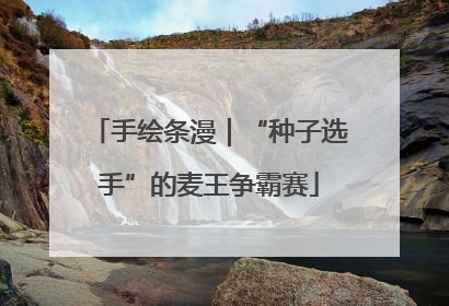 手绘条漫｜“种子选手”的麦王争霸赛