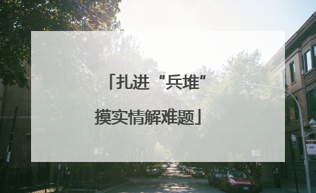 扎进“兵堆”摸实情解难题