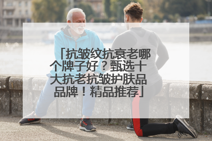 抗皱纹抗衰老哪个牌子好？甄选十大抗老抗皱护肤品品牌！精品推荐