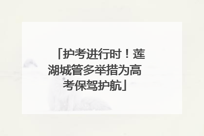 护考进行时！莲湖城管多举措为高考保驾护航