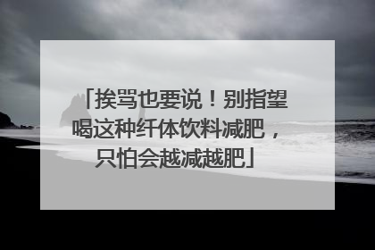 挨骂也要说！别指望喝这种纤体饮料减肥，只怕会越减越肥