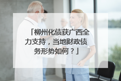 柳州化债获广西全力支持，当地财政债务形势如何？