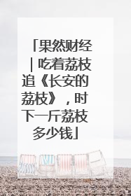 果然财经｜吃着荔枝追《长安的荔枝》，时下一斤荔枝多少钱