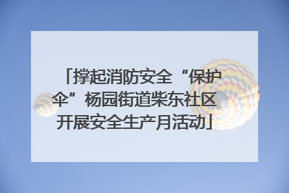 撑起消防安全“保护伞”杨园街道柴东社区开展安全生产月活动
