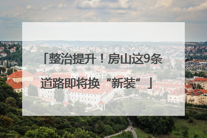 整治提升！房山这9条道路即将换“新装”
