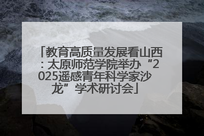 教育高质量发展看山西：太原师范学院举办“2025遥感青年科学家沙龙”学术研讨会