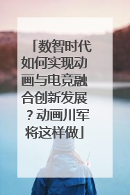 数智时代如何实现动画与电竞融合创新发展？动画川军将这样做