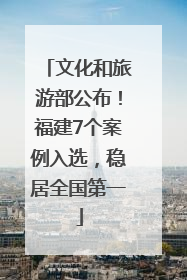 文化和旅游部公布！福建7个案例入选，稳居全国第一