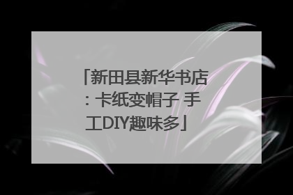 新田县新华书店：卡纸变帽子 手工DIY趣味多