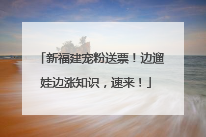 新福建宠粉送票！边遛娃边涨知识，速来！