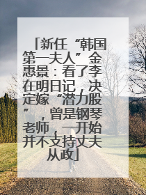 新任“韩国第一夫人”金惠景：看了李在明日记，决定嫁“潜力股”，曾是钢琴老师，一开始并不支持丈夫从政