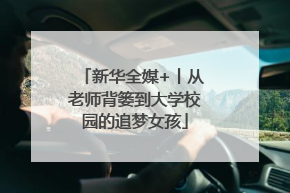 新华全媒+丨从老师背篓到大学校园的追梦女孩