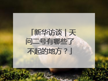 新华访谈｜天问二号有哪些了不起的地方？