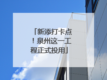 新添打卡点！泉州这一工程正式投用