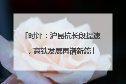时评：沪昆杭长段提速，高铁发展再谱新篇